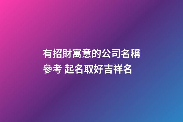 有招財寓意的公司名稱參考 起名取好吉祥名-第1張-公司起名-玄機派